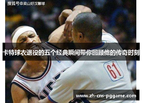 卡特球衣退役的五个经典瞬间带你回顾他的传奇时刻