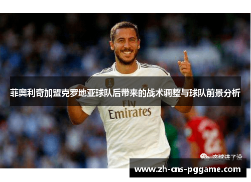 菲奥利奇加盟克罗地亚球队后带来的战术调整与球队前景分析