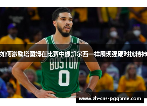 如何激励塔图姆在比赛中像凯尔西一样展现强硬对抗精神