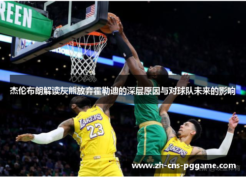 杰伦布朗解读灰熊放弃霍勒迪的深层原因与对球队未来的影响